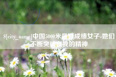 海拉尔中国5000米最好成绩女子-她们不断突破自我的精神