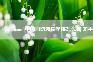 海拉尔中国消防救援学院怎么样 知乎