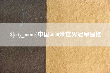 海拉尔中国5000米世界冠军是谁