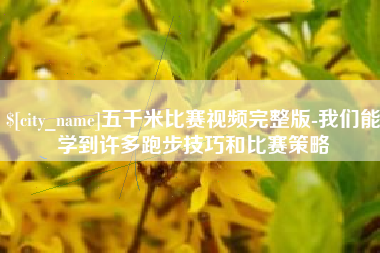 海拉尔五千米比赛视频完整版-我们能学到许多跑步技巧和比赛策略