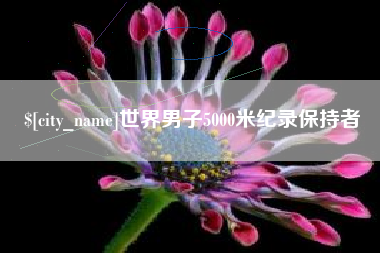 海拉尔世界男子5000米纪录保持者