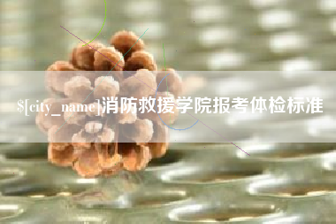 海拉尔消防救援学院报考体检标准