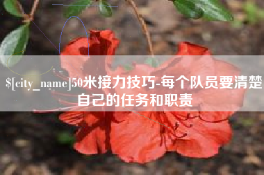 海拉尔50米接力技巧-每个队员要清楚自己的任务和职责