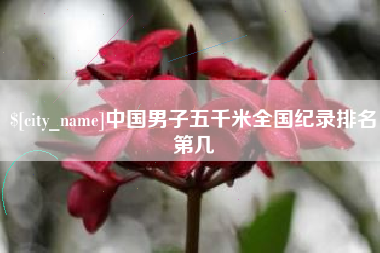 海拉尔中国男子五千米全国纪录排名第几