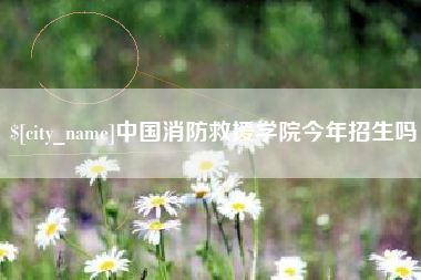 海拉尔中国消防救援学院今年招生吗