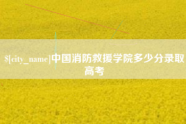 海拉尔中国消防救援学院多少分录取高考