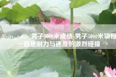 海拉尔男子5000米成绩-男子5000米项目一直是耐力与速度的激烈碰撞
