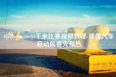 海拉尔5千米比赛视频教程-就像汽车启动前要先预热