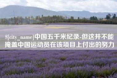 海拉尔中国五千米纪录-但这并不能掩盖中国运动员在该项目上付出的努力