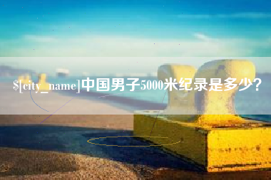 海拉尔中国男子5000米纪录是多少？