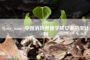 海拉尔中国消防救援学院安徽招生计划