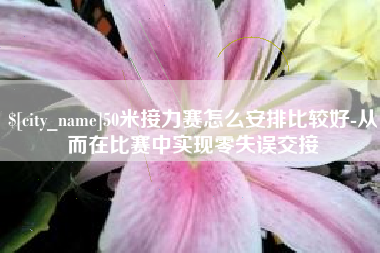 海拉尔50米接力赛怎么安排比较好-从而在比赛中实现零失误交接