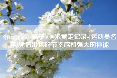 海拉尔男子5000米竞走记录-[运动员名字]凭借出色的节奏感和强大的体能