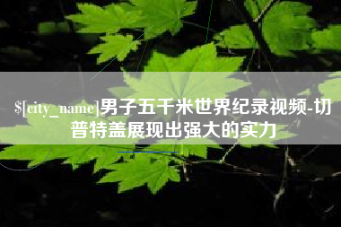 海拉尔男子五千米世界纪录视频-切普特盖展现出强大的实力