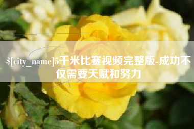 海拉尔5千米比赛视频完整版-成功不仅需要天赋和努力