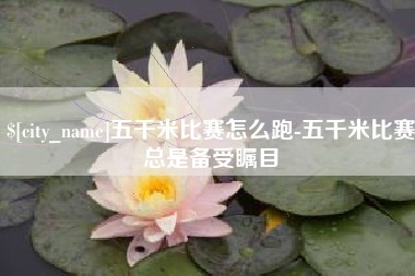 海拉尔五千米比赛怎么跑-五千米比赛总是备受瞩目