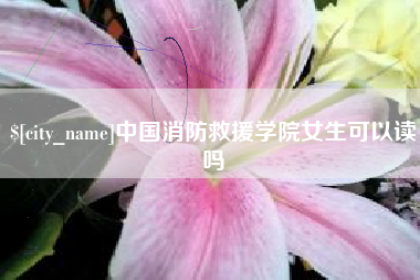 海拉尔中国消防救援学院女生可以读吗