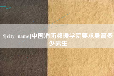 海拉尔中国消防救援学院要求身高多少男生