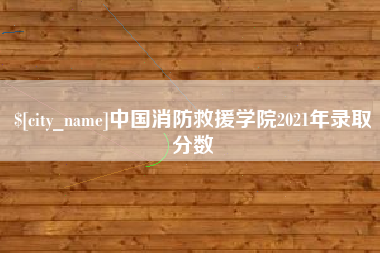 海拉尔中国消防救援学院2021年录取分数