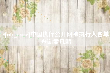 海拉尔中国执行公开网被执行人名单查询孟凡鹏