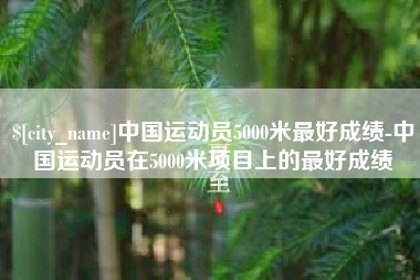 海拉尔中国运动员5000米最好成绩-中国运动员在5000米项目上的最好成绩