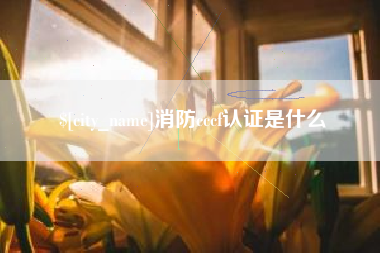 海拉尔消防cccf认证是什么
