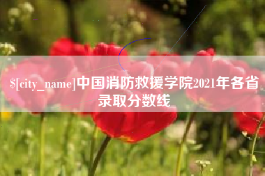 海拉尔中国消防救援学院2021年各省录取分数线