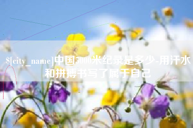 海拉尔中国5000米纪录是多少-用汗水和拼搏书写了属于自己