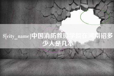 海拉尔中国消防救援学院在河南招多少人是几本