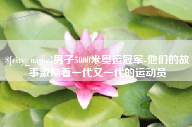 海拉尔男子5000米奥运冠军-他们的故事激励着一代又一代的运动员