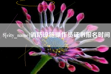 海拉尔消防设施操作员证书报名时间