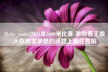 海拉尔2021年5000米比赛-激励着无数人在追求梦想的道路上勇往直前