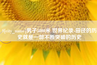 海拉尔男子5000米 世界纪录-田径的历史就是一部不断突破的历史