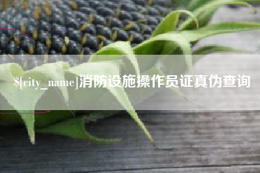 海拉尔消防设施操作员证真伪查询
