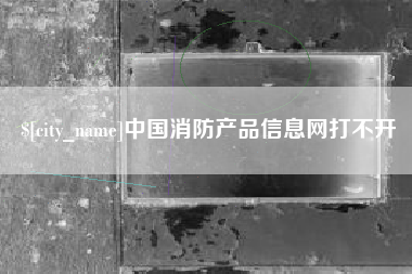 海拉尔中国消防产品信息网打不开