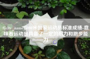 海拉尔5000米国家运动员标准成绩-意味着运动员具备了一定的耐力和跑步能力