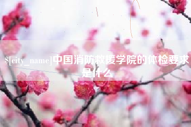 海拉尔中国消防救援学院的体检要求是什么