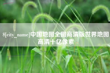海拉尔中国地图全图高清版世界地图高清十亿像素