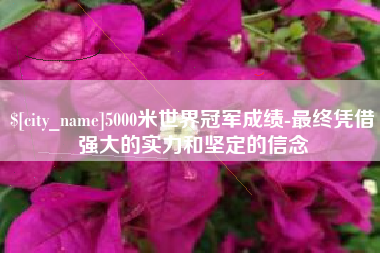 海拉尔5000米世界冠军成绩-最终凭借强大的实力和坚定的信念