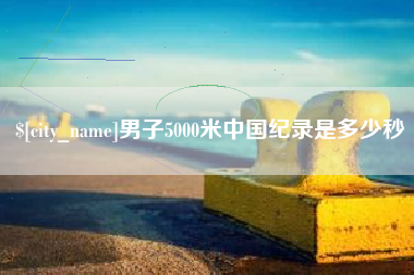 海拉尔男子5000米中国纪录是多少秒