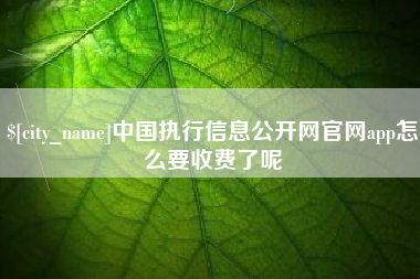 海拉尔中国执行信息公开网官网app怎么要收费了呢