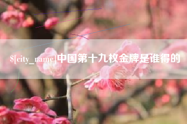 海拉尔中国第十九枚金牌是谁得的