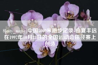 海拉尔中国5000米跑步记录-由夏丰远在1997年10月23日的全国运动会田径赛上创造