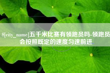 海拉尔五千米比赛有领跑员吗-领跑员会按照既定的速度匀速前进