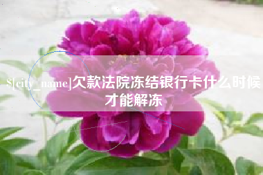 海拉尔欠款法院冻结银行卡什么时候才能解冻