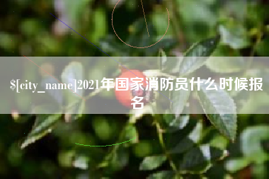 海拉尔2021年国家消防员什么时候报名
