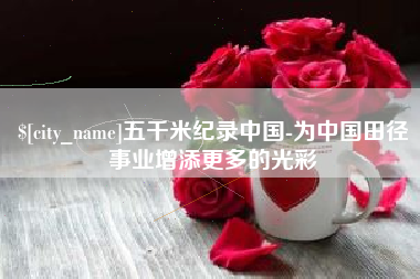 海拉尔五千米纪录中国-为中国田径事业增添更多的光彩