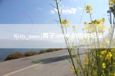 海拉尔男子5000米的世界纪录