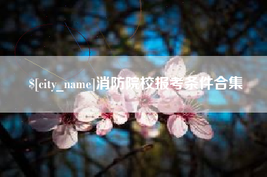 海拉尔消防院校报考条件合集