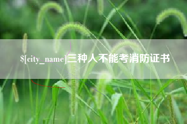 海拉尔三种人不能考消防证书